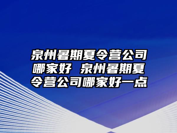 泉州暑期夏令营公司哪家好 泉州暑期夏令营公司哪家好一点