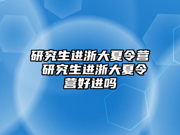 研究生进浙大夏令营 研究生进浙大夏令营好进吗