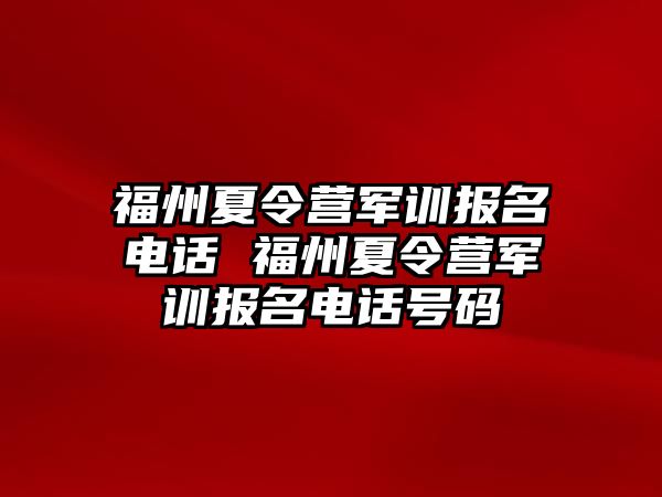 福州夏令营军训报名电话 福州夏令营军训报名电话号码