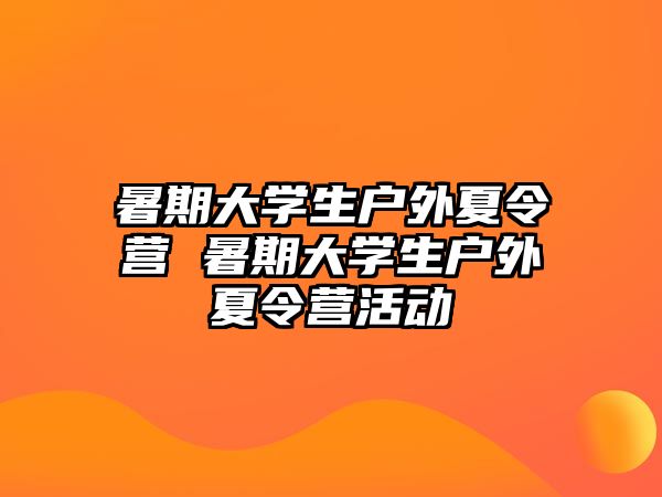 暑期大学生户外夏令营 暑期大学生户外夏令营活动