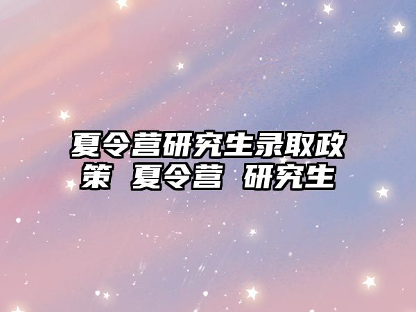 夏令营研究生录取政策 夏令营 研究生