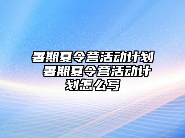 暑期夏令营活动计划 暑期夏令营活动计划怎么写