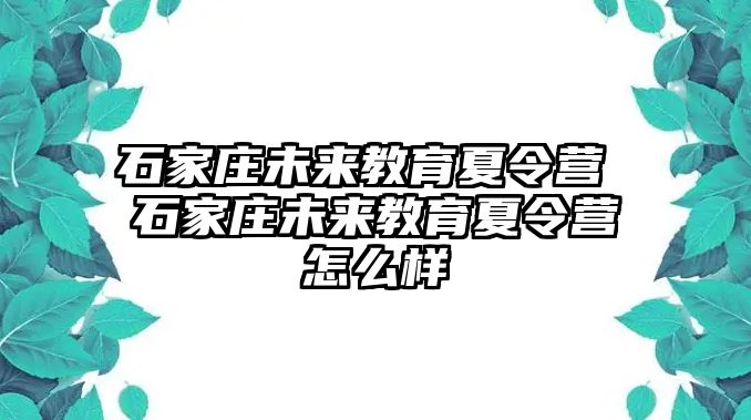 石家庄未来教育夏令营 石家庄未来教育夏令营怎么样