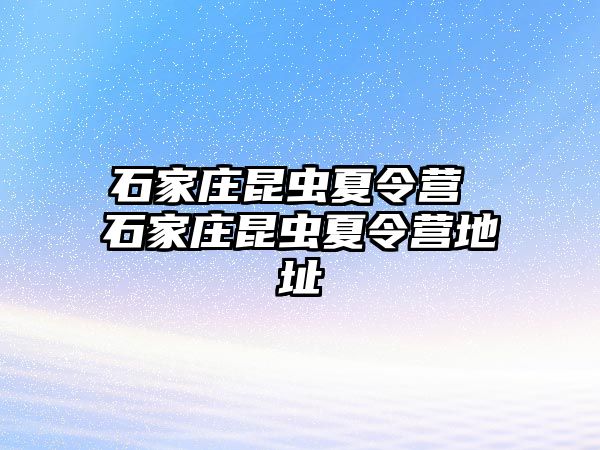 石家庄昆虫夏令营 石家庄昆虫夏令营地址