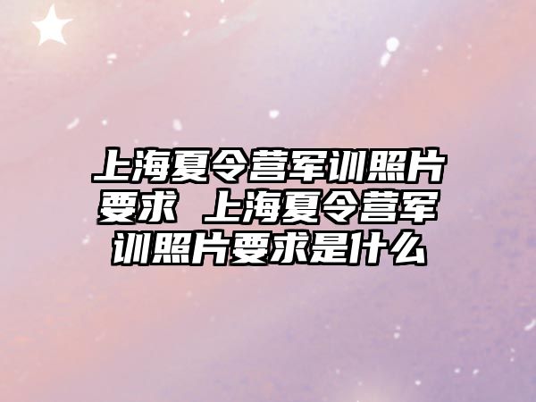 上海夏令营军训照片要求 上海夏令营军训照片要求是什么