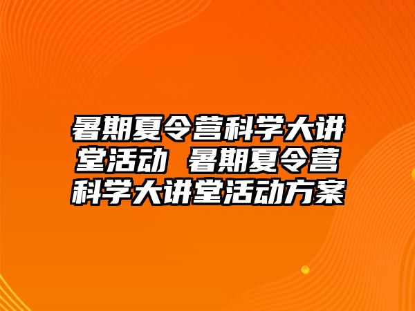 暑期夏令营科学大讲堂活动 暑期夏令营科学大讲堂活动方案