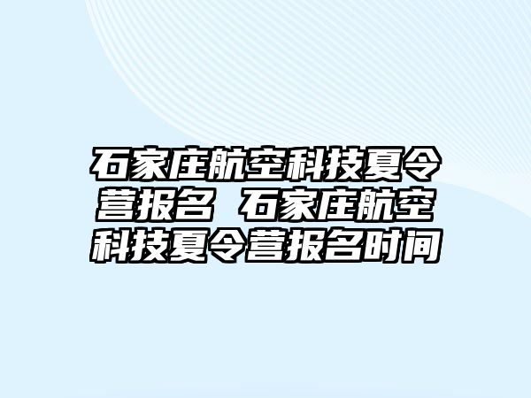 石家庄航空科技夏令营报名 石家庄航空科技夏令营报名时间