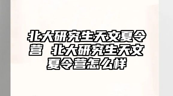 北大研究生天文夏令营 北大研究生天文夏令营怎么样