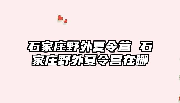 石家庄野外夏令营 石家庄野外夏令营在哪