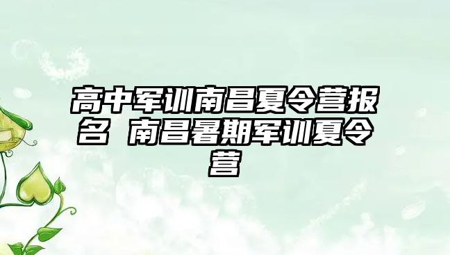 高中军训南昌夏令营报名 南昌暑期军训夏令营