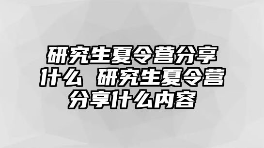 研究生夏令营分享什么 研究生夏令营分享什么内容