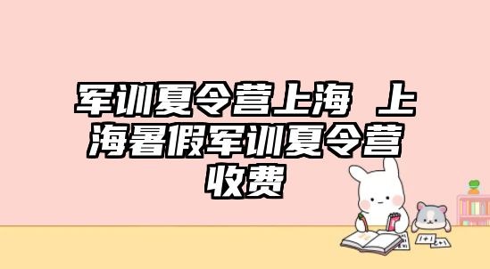 军训夏令营上海 上海暑假军训夏令营收费