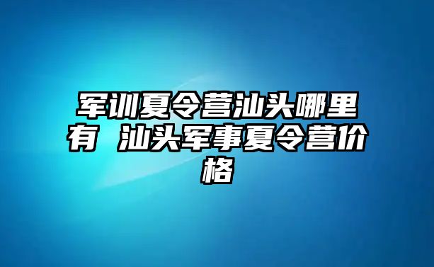 军训夏令营汕头哪里有 汕头军事夏令营价格