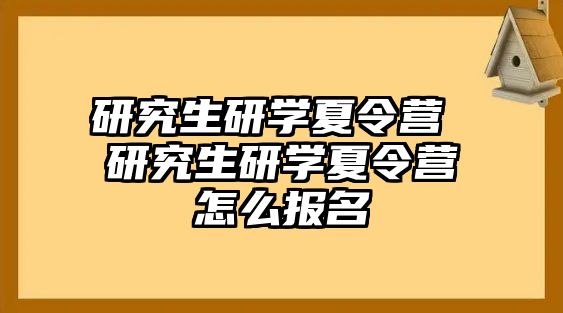 研究生研学夏令营 研究生研学夏令营怎么报名