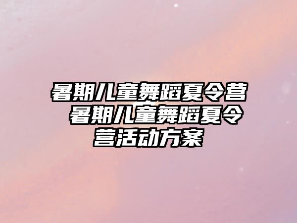 暑期儿童舞蹈夏令营 暑期儿童舞蹈夏令营活动方案