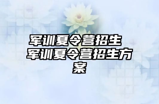 军训夏令营招生 军训夏令营招生方案