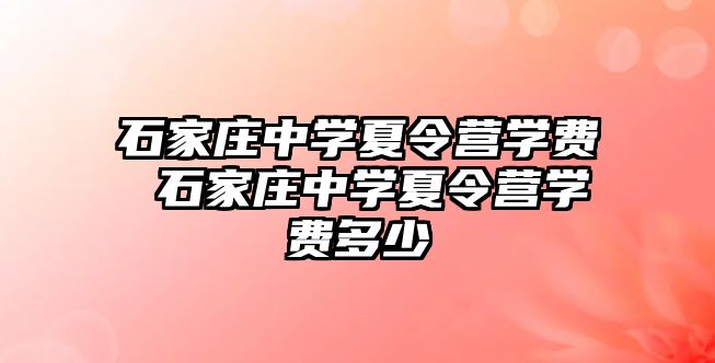 石家庄中学夏令营学费 石家庄中学夏令营学费多少