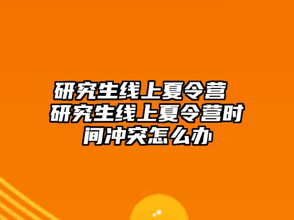 研究生线上夏令营 研究生线上夏令营时间冲突怎么办