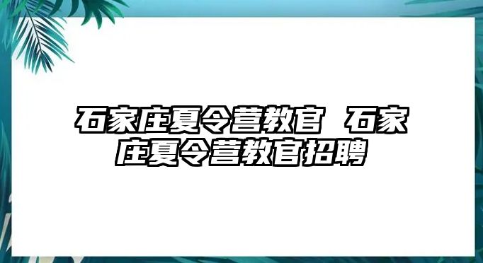 石家庄夏令营教官 石家庄夏令营教官招聘