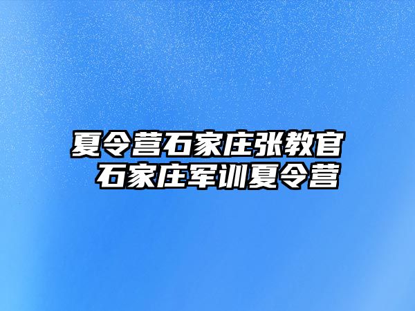 夏令营石家庄张教官 石家庄军训夏令营