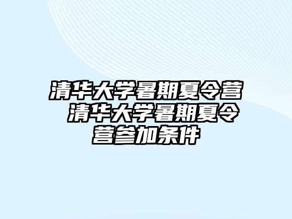 清华大学暑期夏令营 清华大学暑期夏令营参加条件