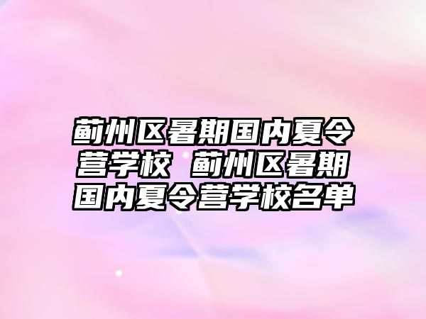 蓟州区暑期国内夏令营学校 蓟州区暑期国内夏令营学校名单