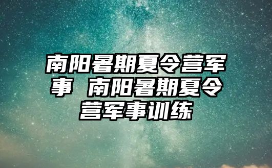 南阳暑期夏令营军事 南阳暑期夏令营军事训练