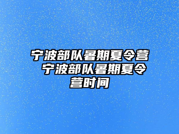 宁波部队暑期夏令营 宁波部队暑期夏令营时间