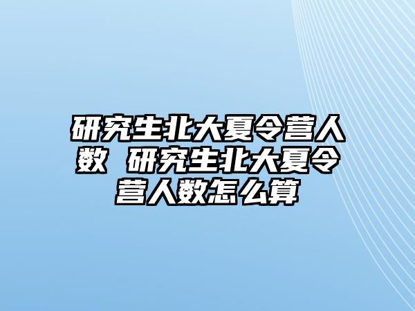 研究生北大夏令营人数 研究生北大夏令营人数怎么算