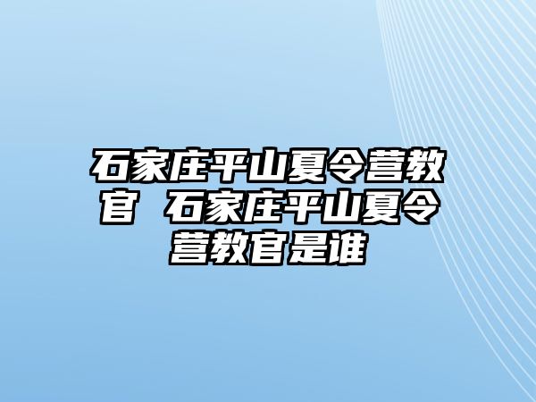 石家庄平山夏令营教官 石家庄平山夏令营教官是谁