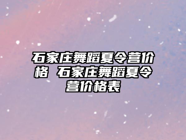 石家庄舞蹈夏令营价格 石家庄舞蹈夏令营价格表