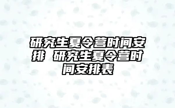 研究生夏令营时间安排 研究生夏令营时间安排表