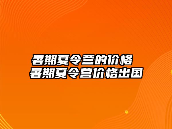 暑期夏令营的价格 暑期夏令营价格出国