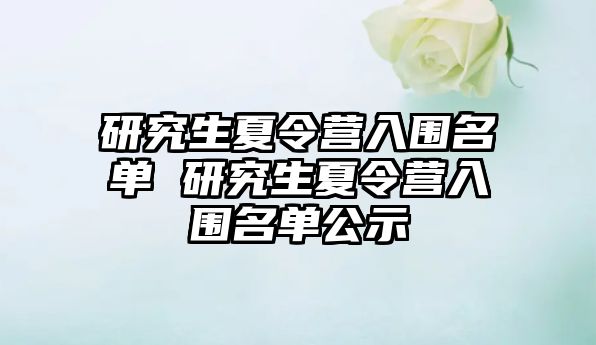 研究生夏令营入围名单 研究生夏令营入围名单公示