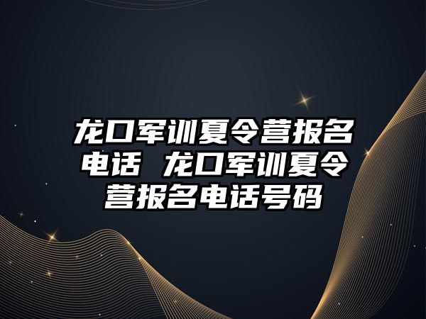 龙口军训夏令营报名电话 龙口军训夏令营报名电话号码