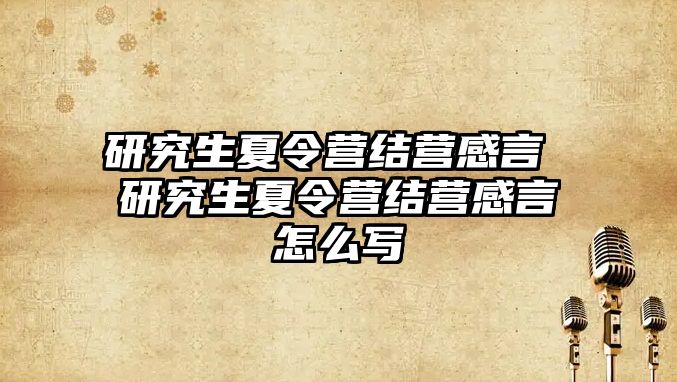 研究生夏令营结营感言 研究生夏令营结营感言怎么写