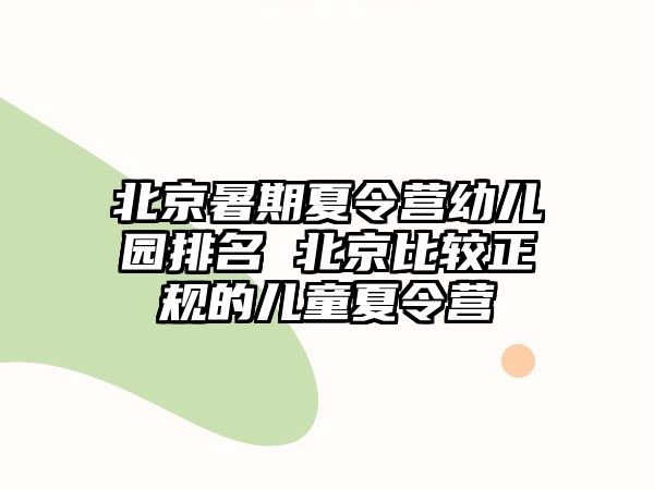 北京暑期夏令营幼儿园排名 北京比较正规的儿童夏令营