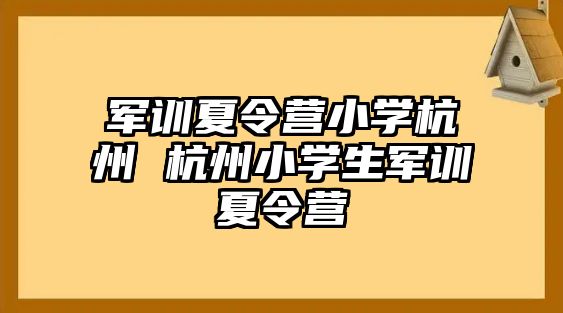 军训夏令营小学杭州 杭州小学生军训夏令营