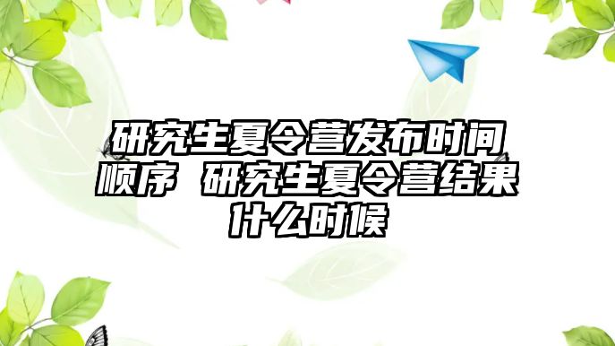 研究生夏令营发布时间顺序 研究生夏令营结果什么时候