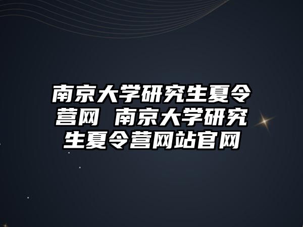 南京大学研究生夏令营网 南京大学研究生夏令营网站官网