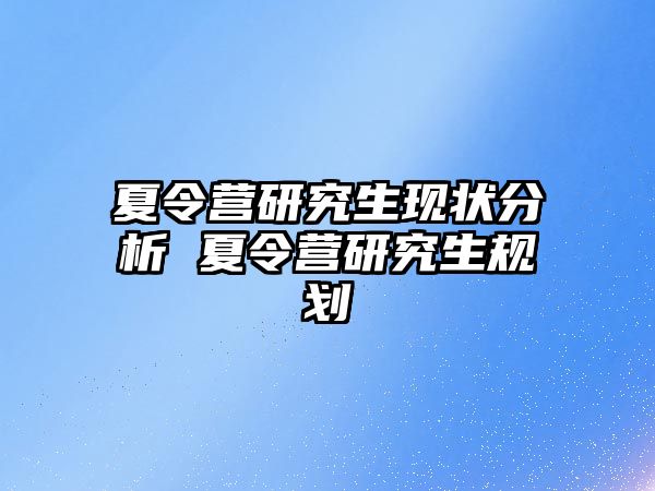 夏令营研究生现状分析 夏令营研究生规划