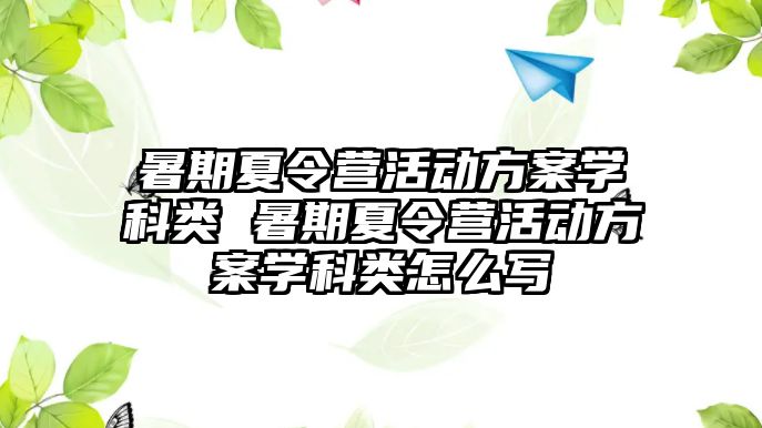 暑期夏令营活动方案学科类 暑期夏令营活动方案学科类怎么写