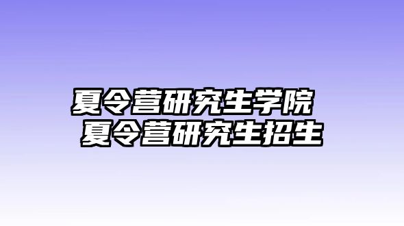 夏令营研究生学院 夏令营研究生招生