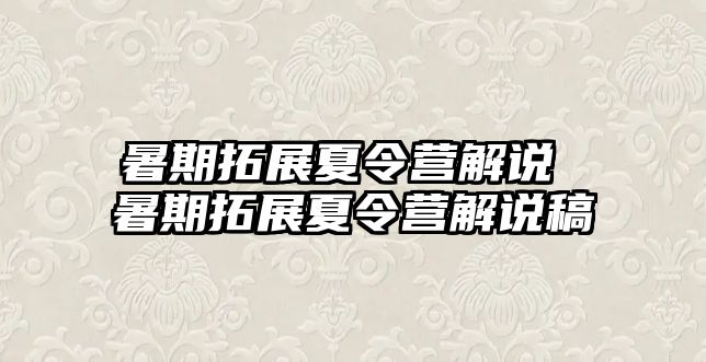 暑期拓展夏令营解说 暑期拓展夏令营解说稿