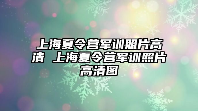 上海夏令营军训照片高清 上海夏令营军训照片高清图