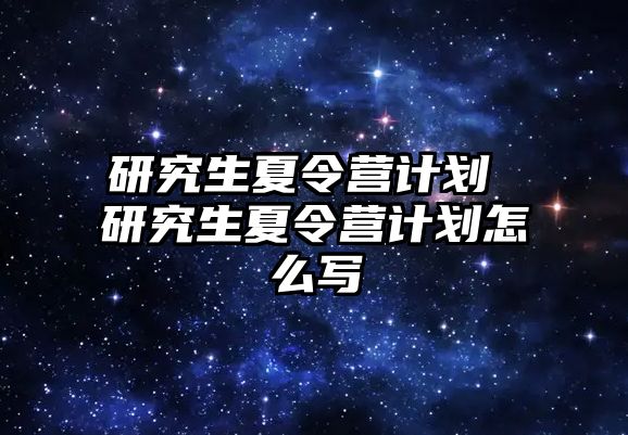 研究生夏令营计划 研究生夏令营计划怎么写