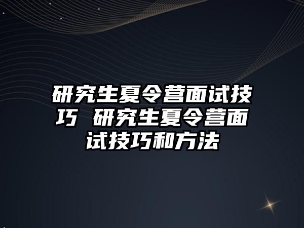 研究生夏令营面试技巧 研究生夏令营面试技巧和方法