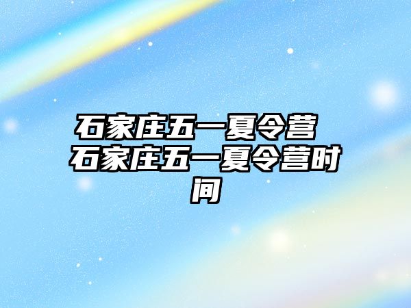 石家庄五一夏令营 石家庄五一夏令营时间