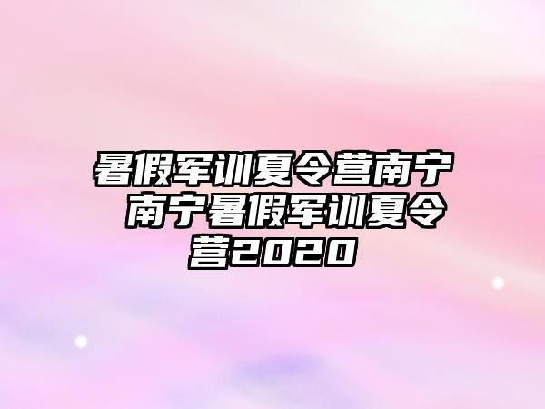 暑假军训夏令营南宁 南宁暑假军训夏令营2020