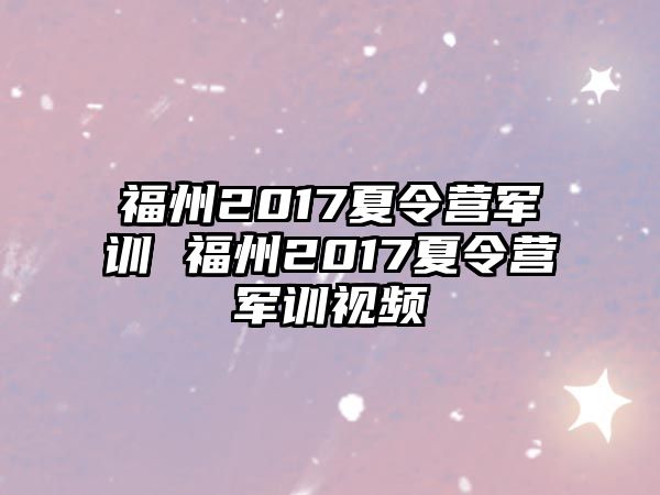 福州2017夏令营军训 福州2017夏令营军训视频